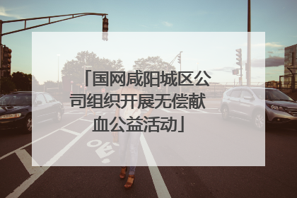 国网咸阳城区公司组织开展无偿献血公益活动